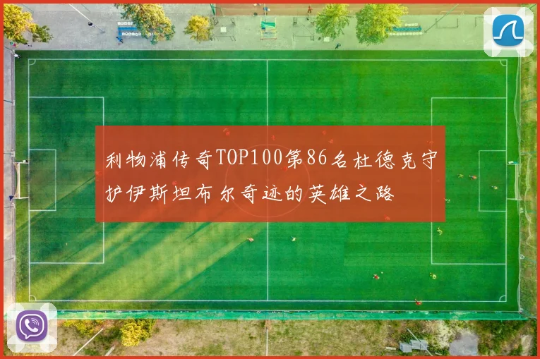 利物浦传奇TOP100第86名杜德克守护伊斯坦布尔奇迹的英雄之路