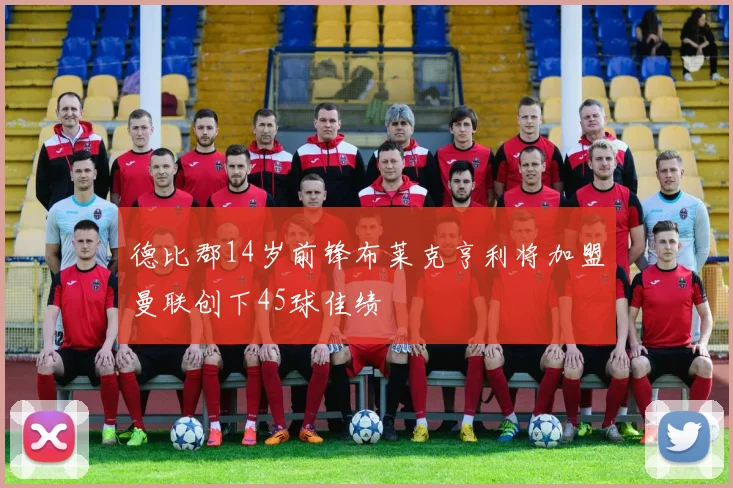 德比郡14岁前锋布莱克亨利将加盟曼联创下45球佳绩