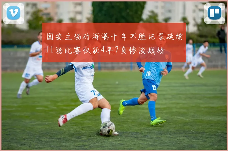 国安主场对海港十年不胜记录延续11场比赛仅获4平7负惨淡战绩