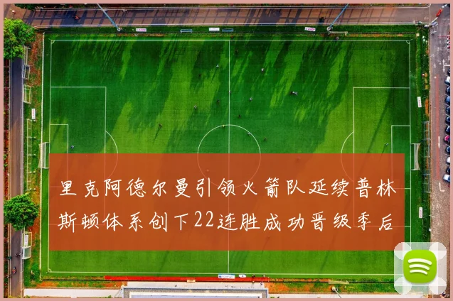 里克阿德尔曼引领火箭队延续普林斯顿体系创下22连胜成功晋级季后赛次轮