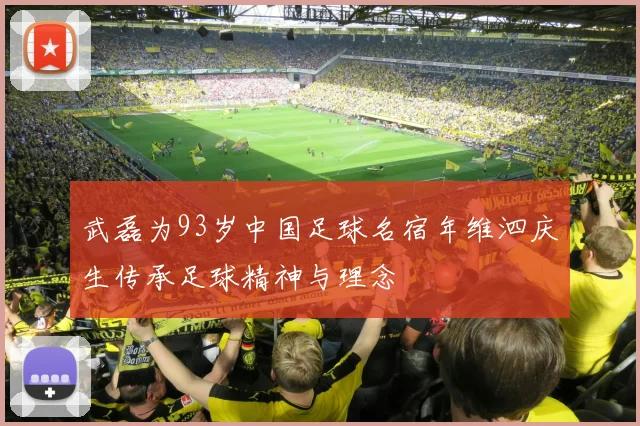 武磊为93岁中国足球名宿年维泗庆生传承足球精神与理念