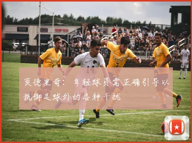 莫德里奇：年轻球员需正确引导以抵御足球外的各种干扰