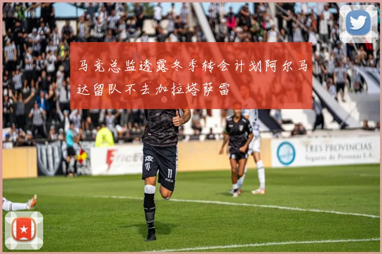 马竞总监透露冬季转会计划阿尔马达留队不去加拉塔萨雷