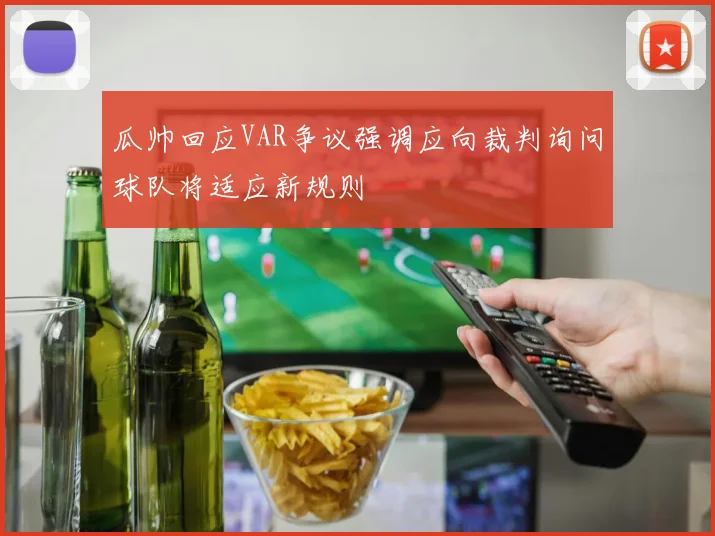 瓜帅回应VAR争议强调应向裁判询问球队将适应新规则