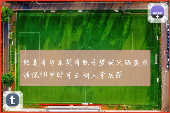 约基奇与东契奇联手梦破灭钱查尔调侃40岁时可去湖人拿底薪