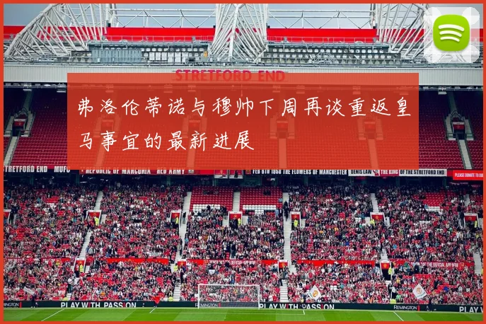 弗洛伦蒂诺与穆帅下周再谈重返皇马事宜的最新进展