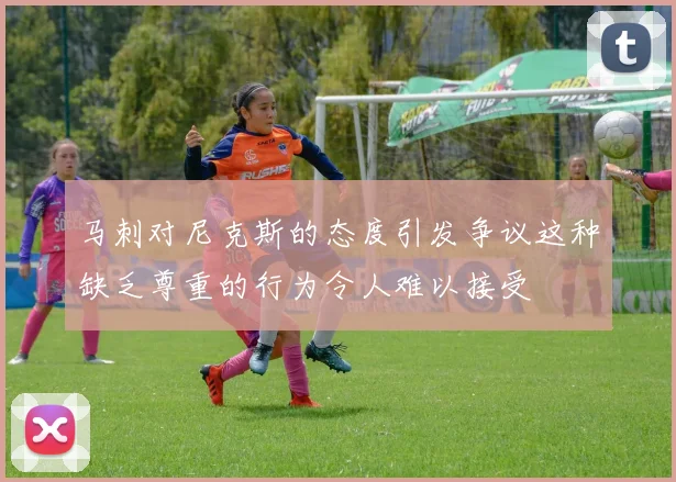 马刺对尼克斯的态度引发争议这种缺乏尊重的行为令人难以接受
