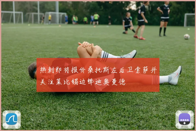 热刺即将报价桑托斯左后卫索萨并关注莱比锡边锋迪奥曼德