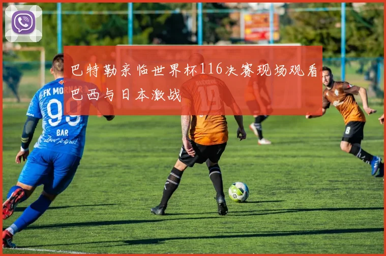 巴特勒亲临世界杯116决赛现场观看巴西与日本激战